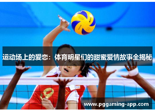 运动场上的爱恋：体育明星们的甜蜜爱情故事全揭秘