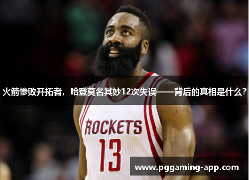 火箭惨败开拓者，哈登莫名其妙12次失误——背后的真相是什么？