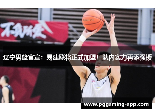 辽宁男篮官宣：易建联将正式加盟！队内实力再添强援