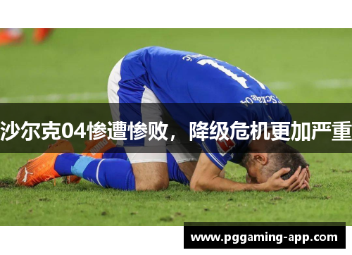 沙尔克04惨遭惨败，降级危机更加严重