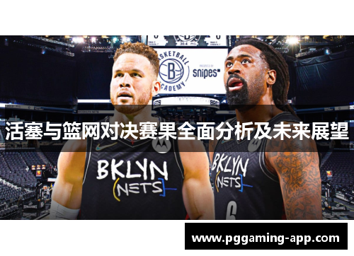 活塞与篮网对决赛果全面分析及未来展望