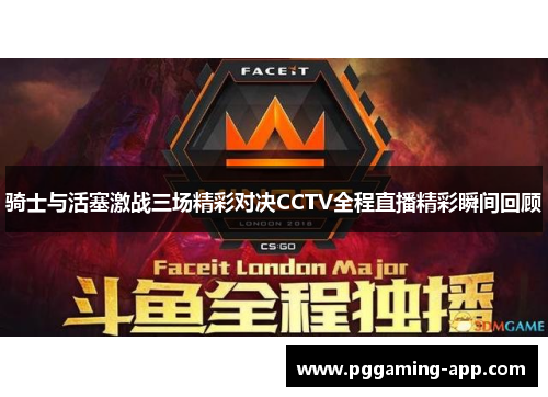 骑士与活塞激战三场精彩对决CCTV全程直播精彩瞬间回顾