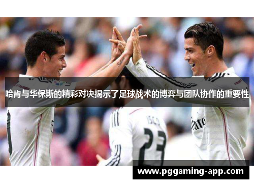 哈肯与华保斯的精彩对决揭示了足球战术的博弈与团队协作的重要性 哈肯与华保斯的精彩对决揭示了足球战术的博弈与团队协作的重要性